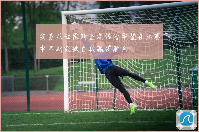 安芬尼西蒙斯坚定信念希望在比赛中不断突破自我赢得胜利