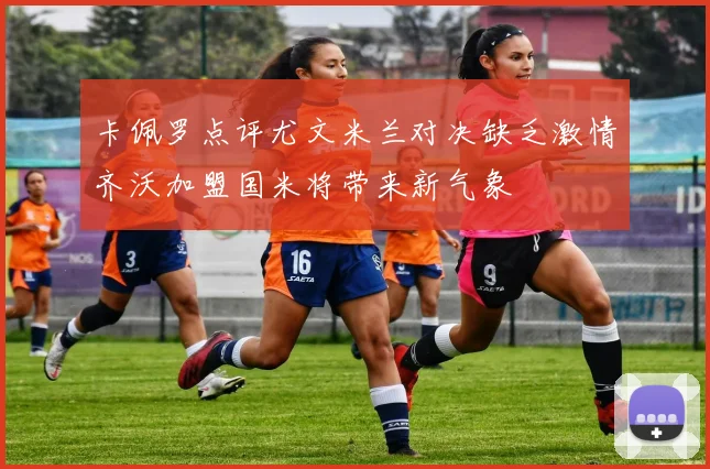 卡佩罗点评尤文米兰对决缺乏激情齐沃加盟国米将带来新气象