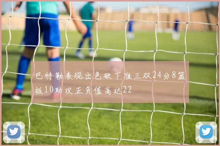 巴特勒表现出色砍下准三双24分8篮板10助攻正负值高达22