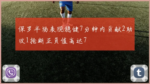 保罗半场表现稳健7分钟内贡献2助攻1抢断正负值高达7
