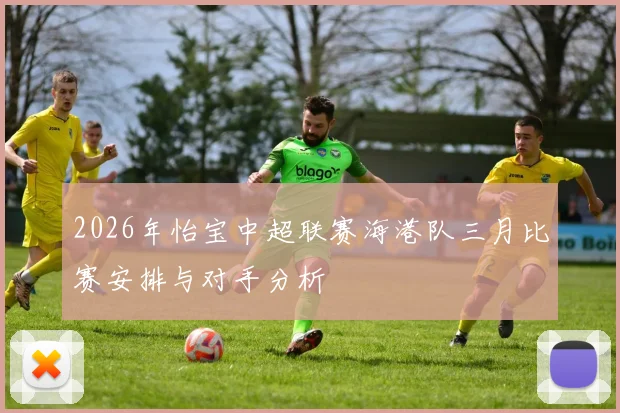 2026年怡宝中超联赛海港队三月比赛安排与对手分析