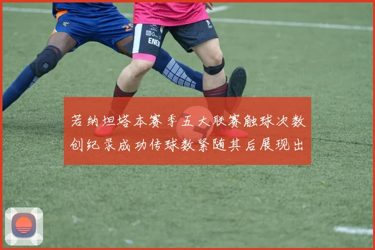 若纳坦塔本赛季五大联赛触球次数创纪录成功传球数紧随其后展现出色表现