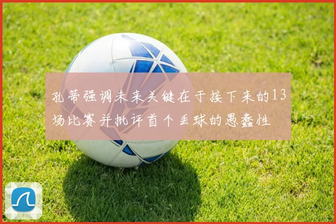 孔蒂强调未来关键在于接下来的13场比赛并批评首个丢球的愚蠢性