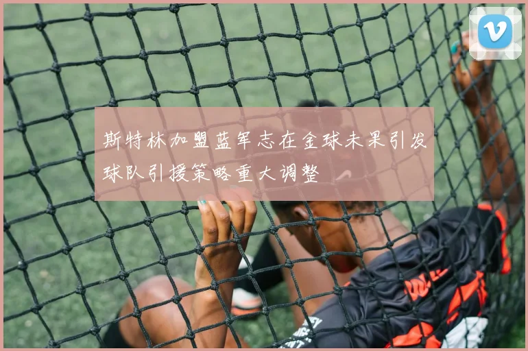 斯特林加盟蓝军志在金球未果引发球队引援策略重大调整