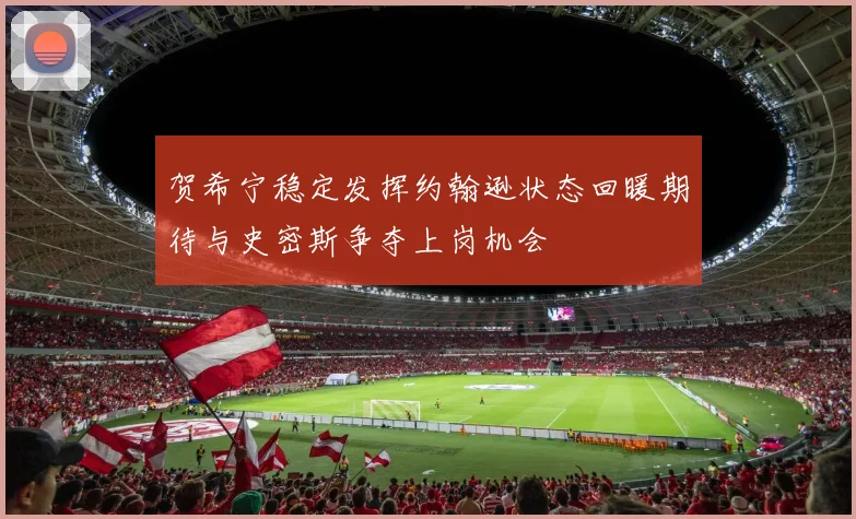 贺希宁稳定发挥约翰逊状态回暖期待与史密斯争夺上岗机会