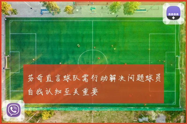 芬奇直言球队需行动解决问题球员自我认知至关重要