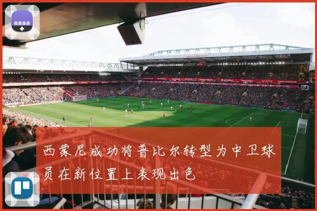 西蒙尼成功将普比尔转型为中卫球员在新位置上表现出色
