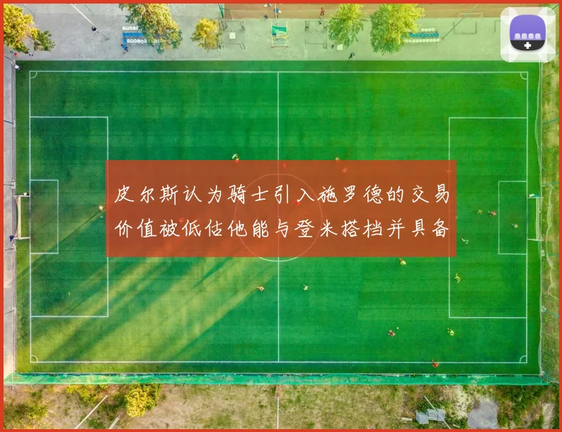 皮尔斯认为骑士引入施罗德的交易价值被低估他能与登米搭档并具备防守能力