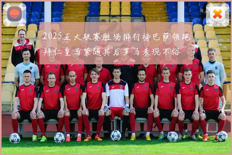 2025五大联赛胜场排行榜巴萨领跑拜仁皇马紧随其后罗马表现不俗