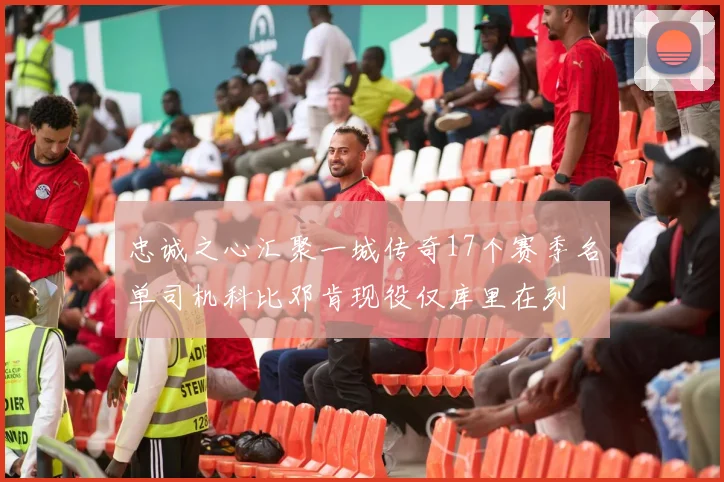 忠诚之心汇聚一城传奇17个赛季名单司机科比邓肯现役仅库里在列