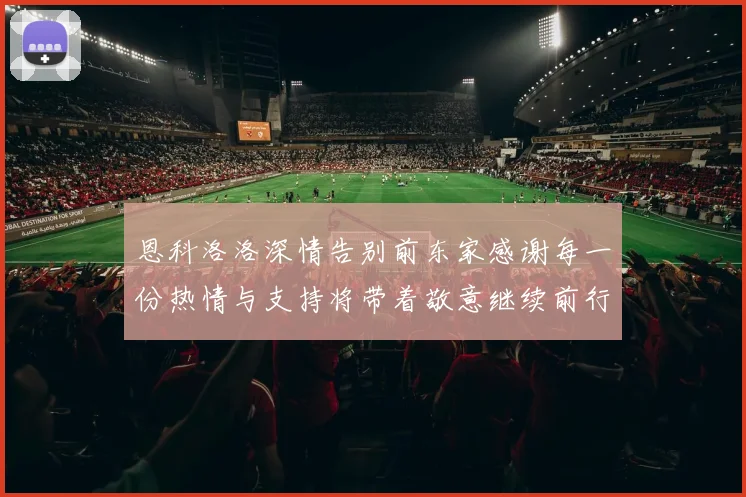 恩科洛洛深情告别前东家感谢每一份热情与支持将带着敬意继续前行