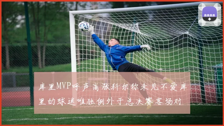 库里MVP呼声高涨科尔称未见不爱库里的球迷唯独例外于总决赛客场对阵骑士