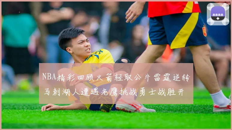 NBA精彩回顾火箭轻取公牛雷霆逆转马刺湖人遭遇老鹰挑战勇士战胜开拓者